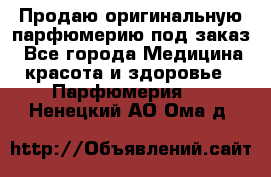 Продаю оригинальную парфюмерию под заказ - Все города Медицина, красота и здоровье » Парфюмерия   . Ненецкий АО,Ома д.